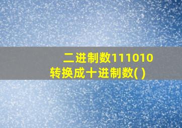 二进制数111010转换成十进制数( )